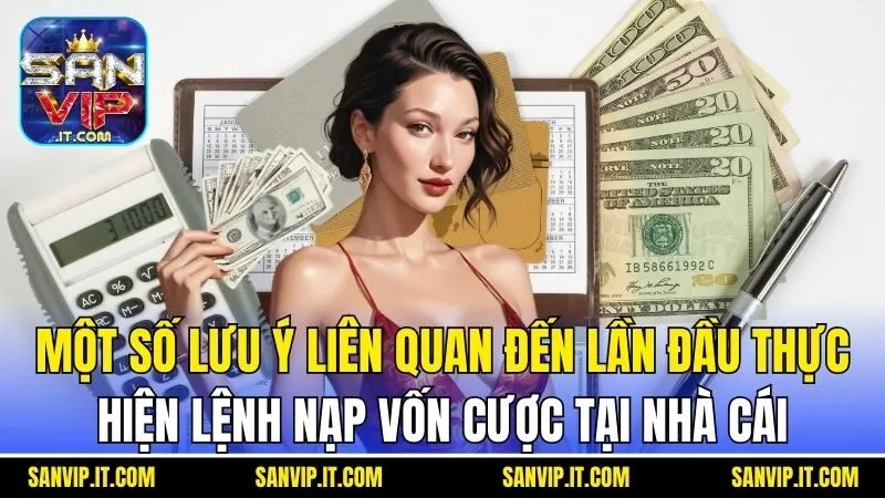 Nạp Tiền Sanvip - Hướng Dẫn Cụ Thể Và Một Số Lưu Ý Khác 4 Một số lưu ý liên quan đến lần đầu thực hiện lệnh nạp vốn cược tại Cổng game